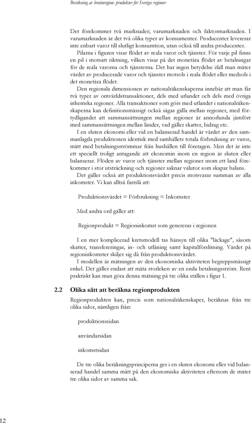 För varje pil finns en pil i motsatt riktning, vilken visar på det monetära flödet av betalningar för de reala varorna och tjänsterna.