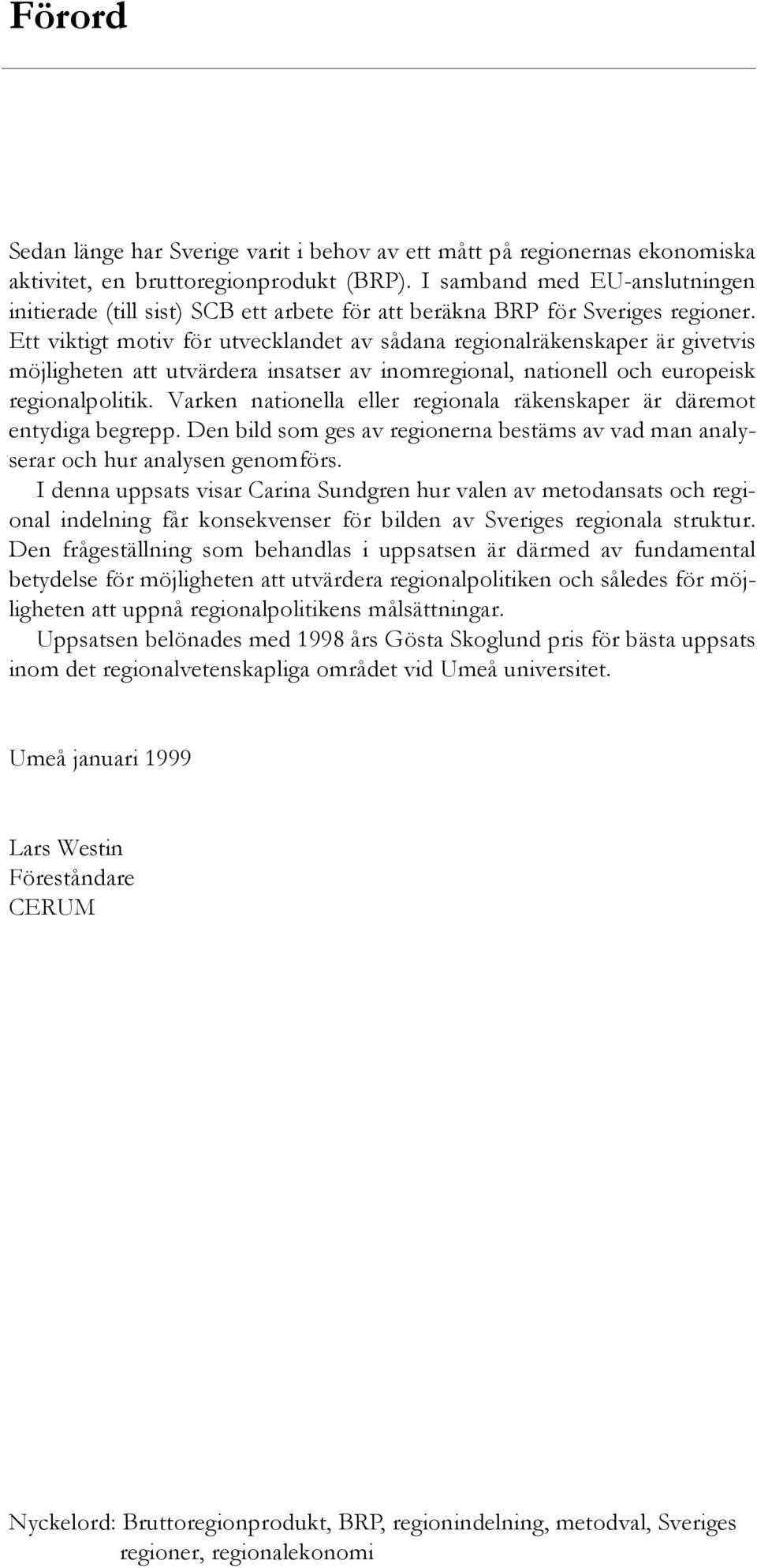 Ett viktigt motiv för utvecklandet av sådana regionalräkenskaper är givetvis möjligheten att utvärdera insatser av inomregional, nationell och europeisk regionalpolitik.