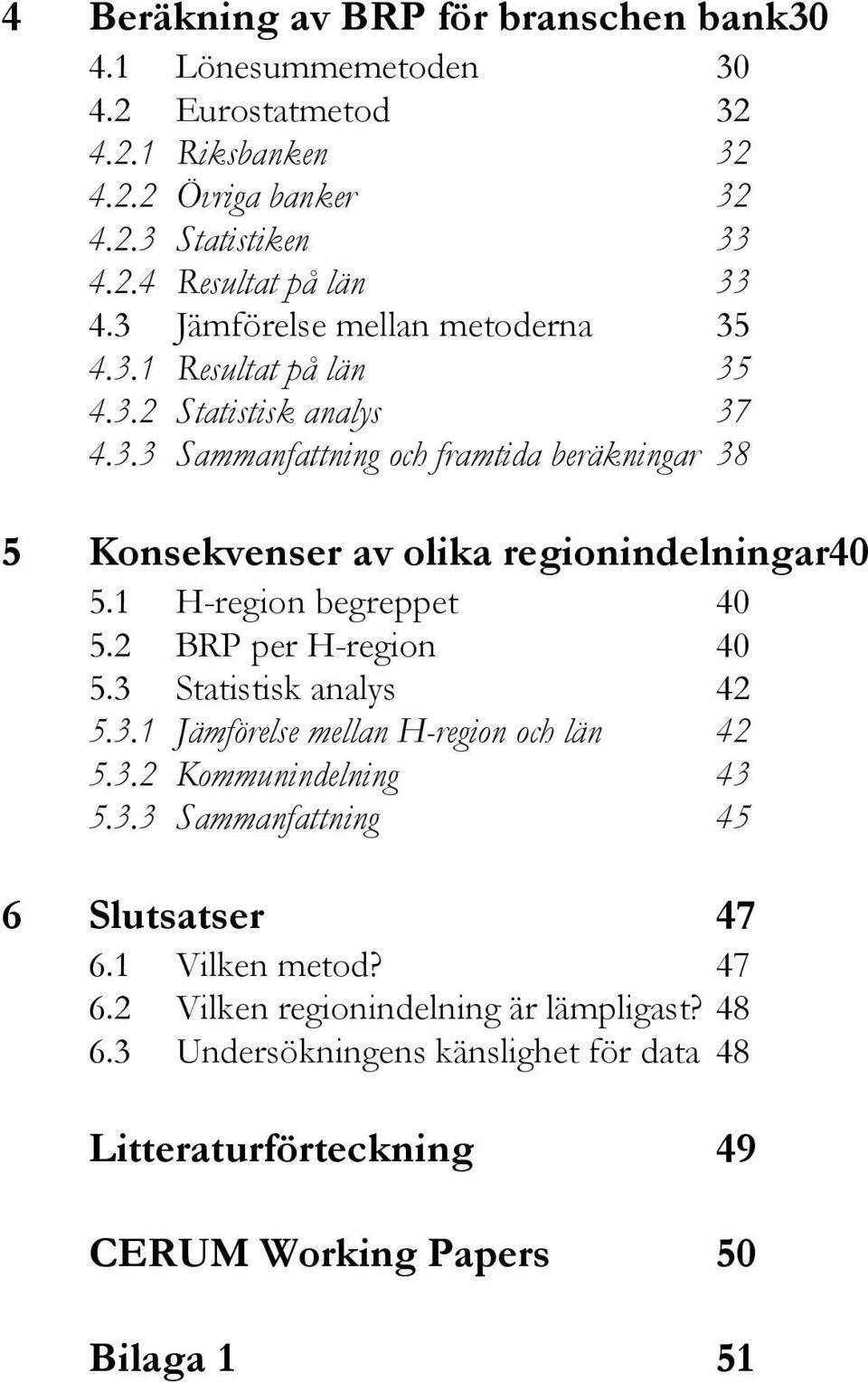 1 H-region begreppet 40 5.2 BRP per H-region 40 5.3 Statistisk analys 42 5.3.1 Jämförelse mellan H-region och län 42 5.3.2 Kommunindelning 43 5.3.3 Sammanfattning 45 6 Slutsatser 47 6.