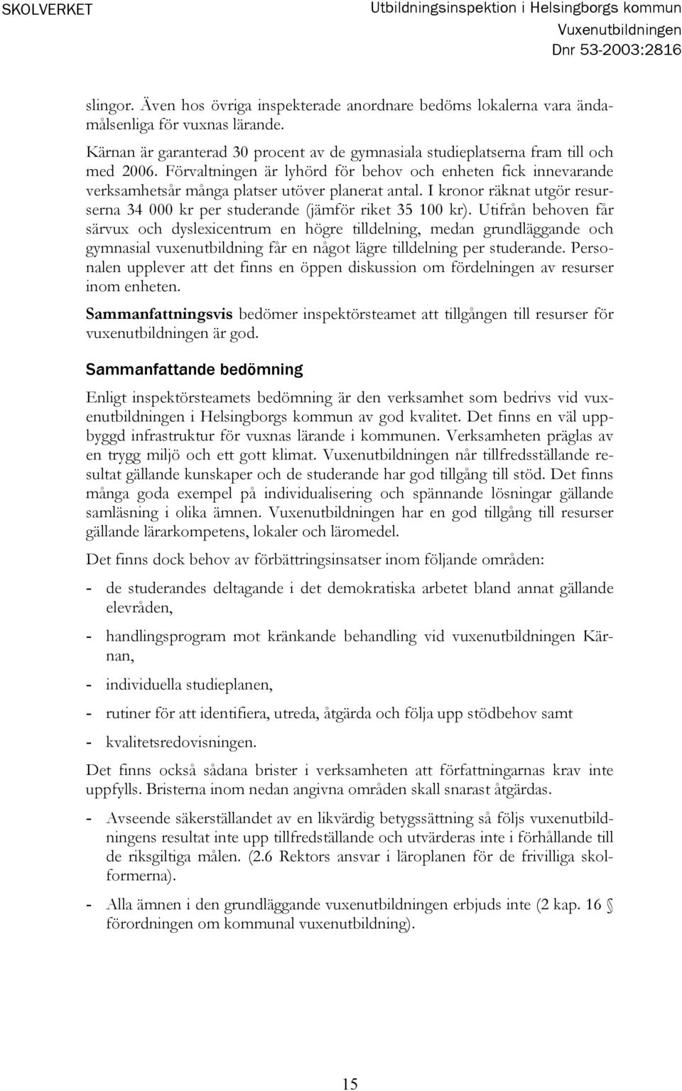 Förvaltningen är lyhörd för behov och enheten fick innevarande verksamhetsår många platser utöver planerat antal. I kronor räknat utgör resurserna 34 000 kr per studerande (jämför riket 35 100 kr).