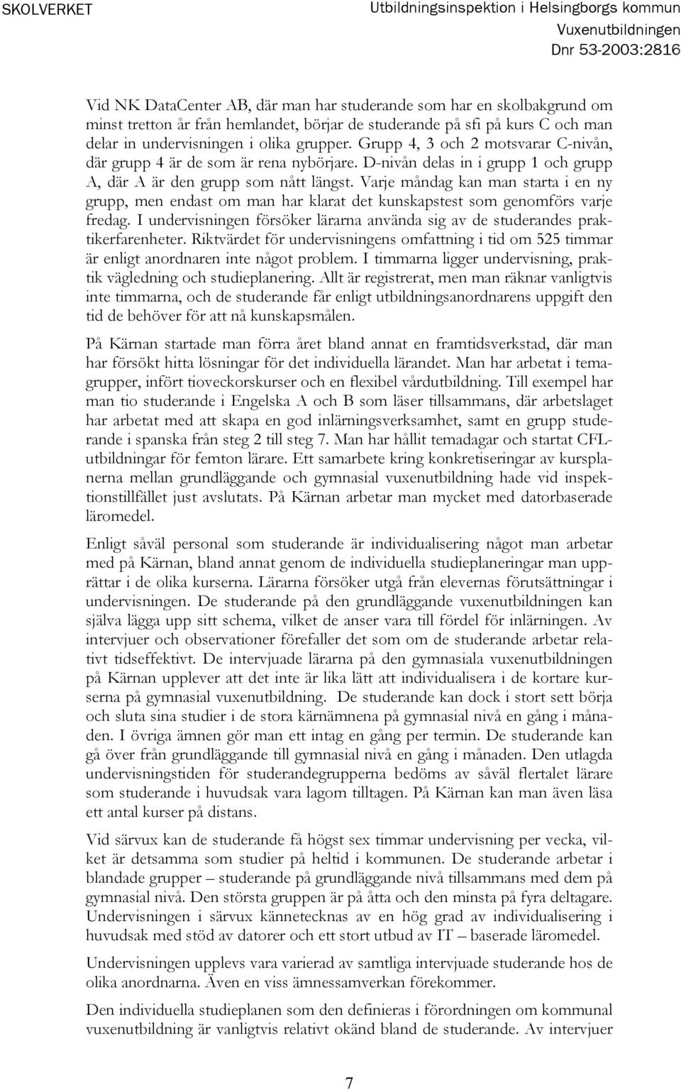 D-nivån delas in i grupp 1 och grupp A, där A är den grupp som nått längst. Varje måndag kan man starta i en ny grupp, men endast om man har klarat det kunskapstest som genomförs varje fredag.