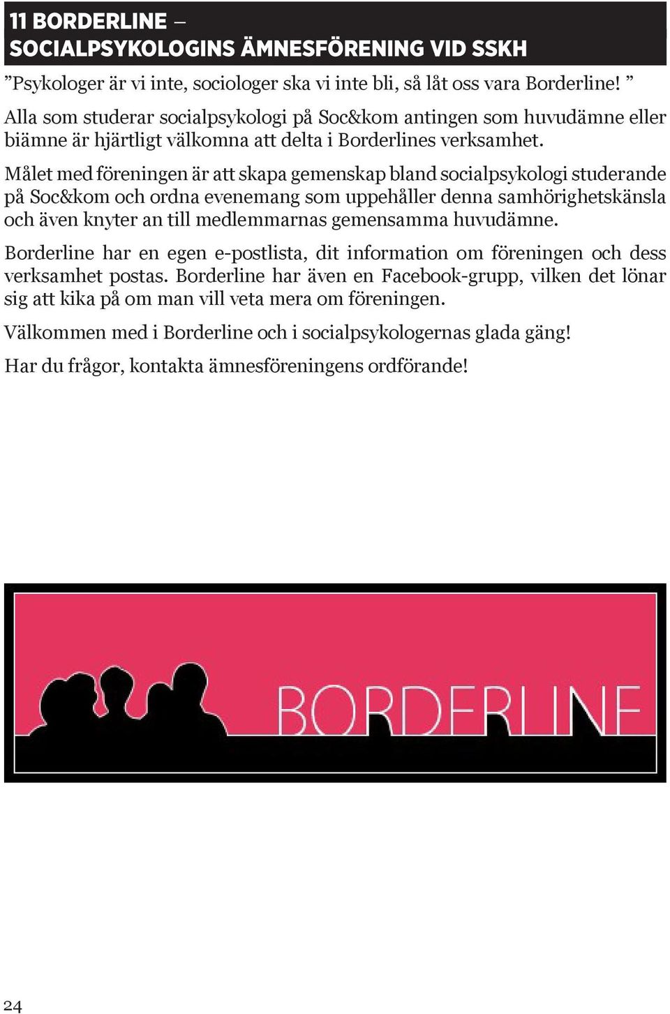 Målet med föreningen är att skapa gemenskap bland socialpsykologi studerande på Soc&kom och ordna evenemang som uppehåller denna samhörighetskänsla och även knyter an till medlemmarnas gemensamma