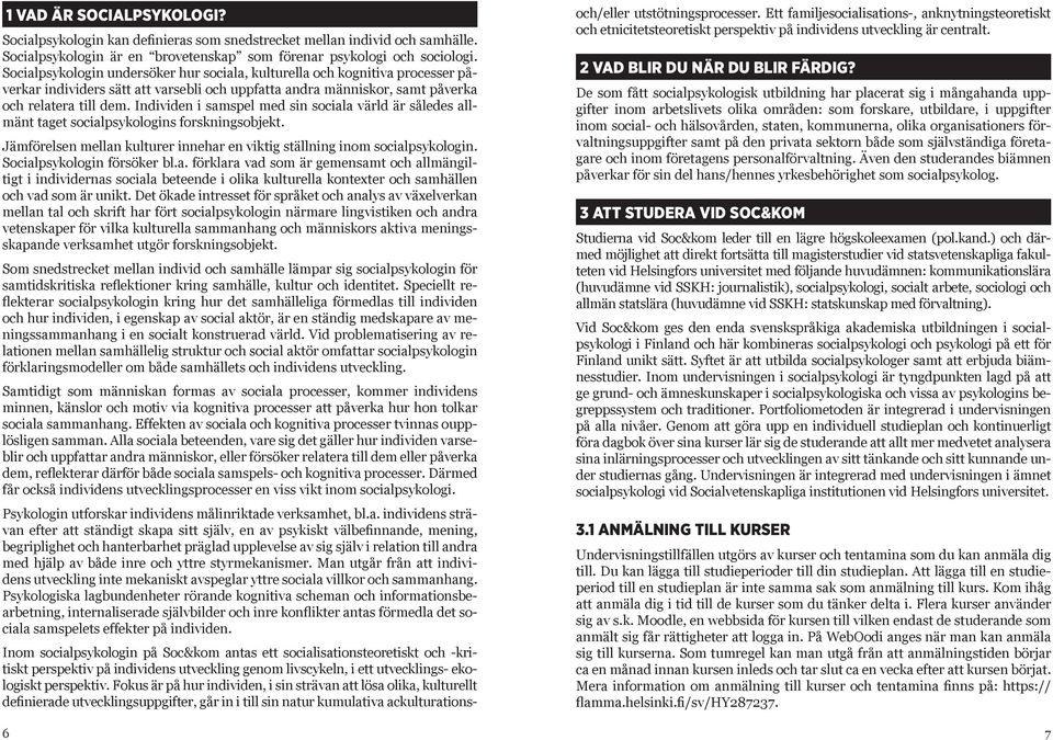 Individen i samspel med sin sociala värld är således allmänt taget socialpsykologins forskningsobjekt. Jämförelsen mellan kulturer innehar en viktig ställning inom socialpsykologin.