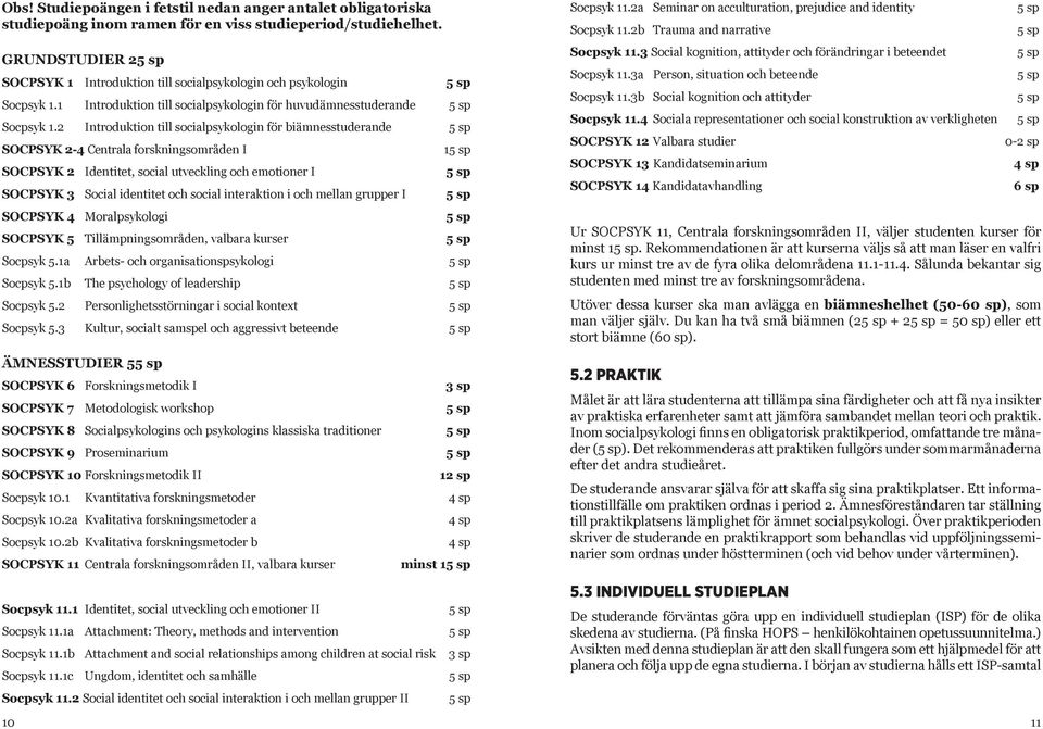 2 Introduktion till socialpsykologin för biämnesstuderande SOCPSYK 2-4 Centrala forskningsområden I SOCPSYK 2 Identitet, social utveckling och emotioner I SOCPSYK 3 Social identitet och social