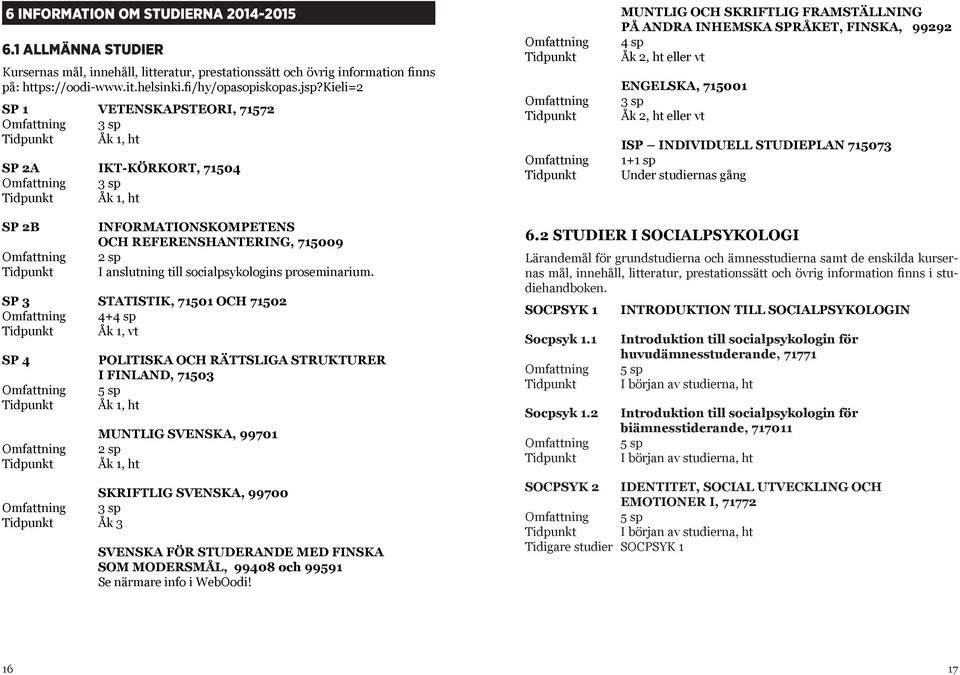 715001 3 sp Åk 2, ht eller vt ISP INDIVIDUELL STUDIEPLAN 715073 1+1 sp Under studiernas gång SP 2B INFORMATIONSKOMPETENS OCH REFERENSHANTERING, 715009 2 sp I anslutning till socialpsykologins