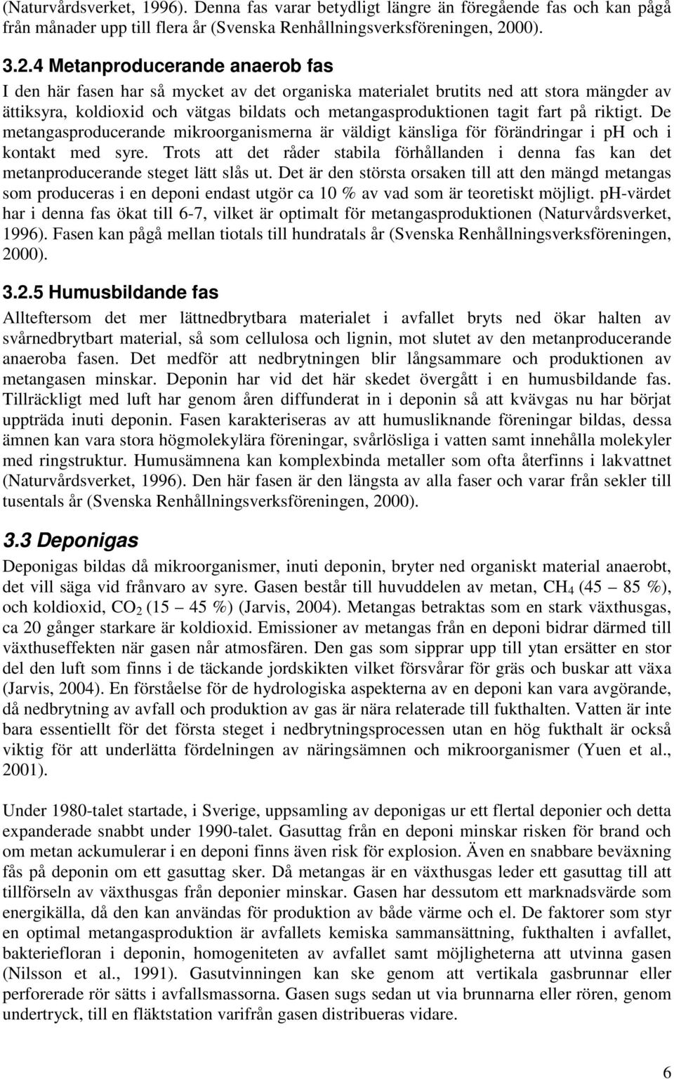 4 Metanproducerande anaerob fas I den här fasen har så mycket av det organiska materialet brutits ned att stora mängder av ättiksyra, koldioxid och vätgas bildats och metangasproduktionen tagit fart