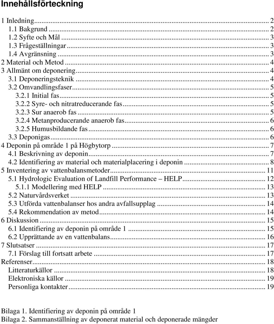 .. 6 4 Deponin på område 1 på Högbytorp... 7 4.1 Beskrivning av deponin... 7 4.2 Identifiering av material och materialplacering i deponin... 8 5 Inventering av vattenbalansmetoder... 11 5.