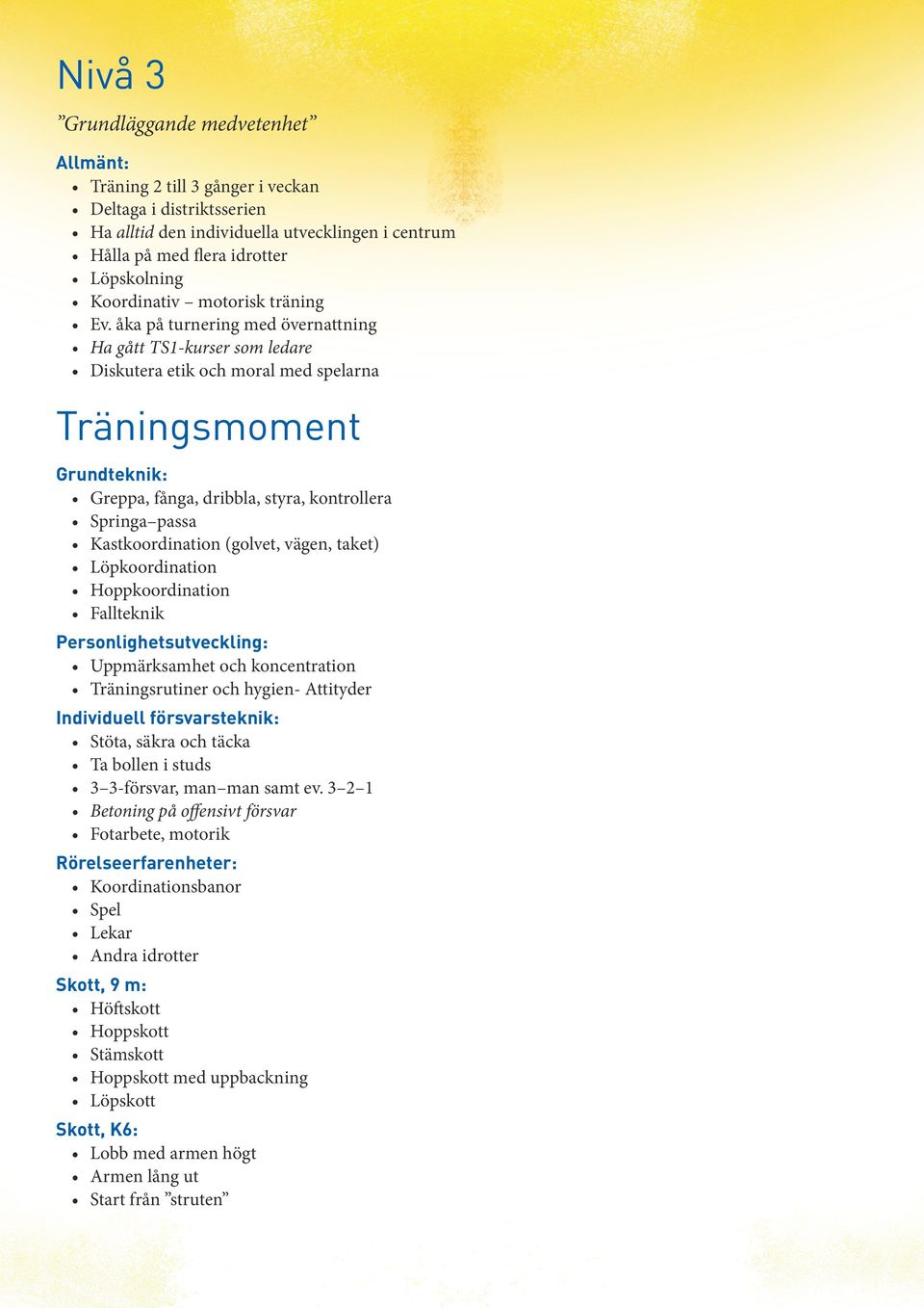 åka på turnering med övernattning Ha gått TS1-kurser som ledare Diskutera etik och moral med spelarna Träningsmoment Grundteknik: Greppa, fånga, dribbla, styra, kontrollera Springa passa