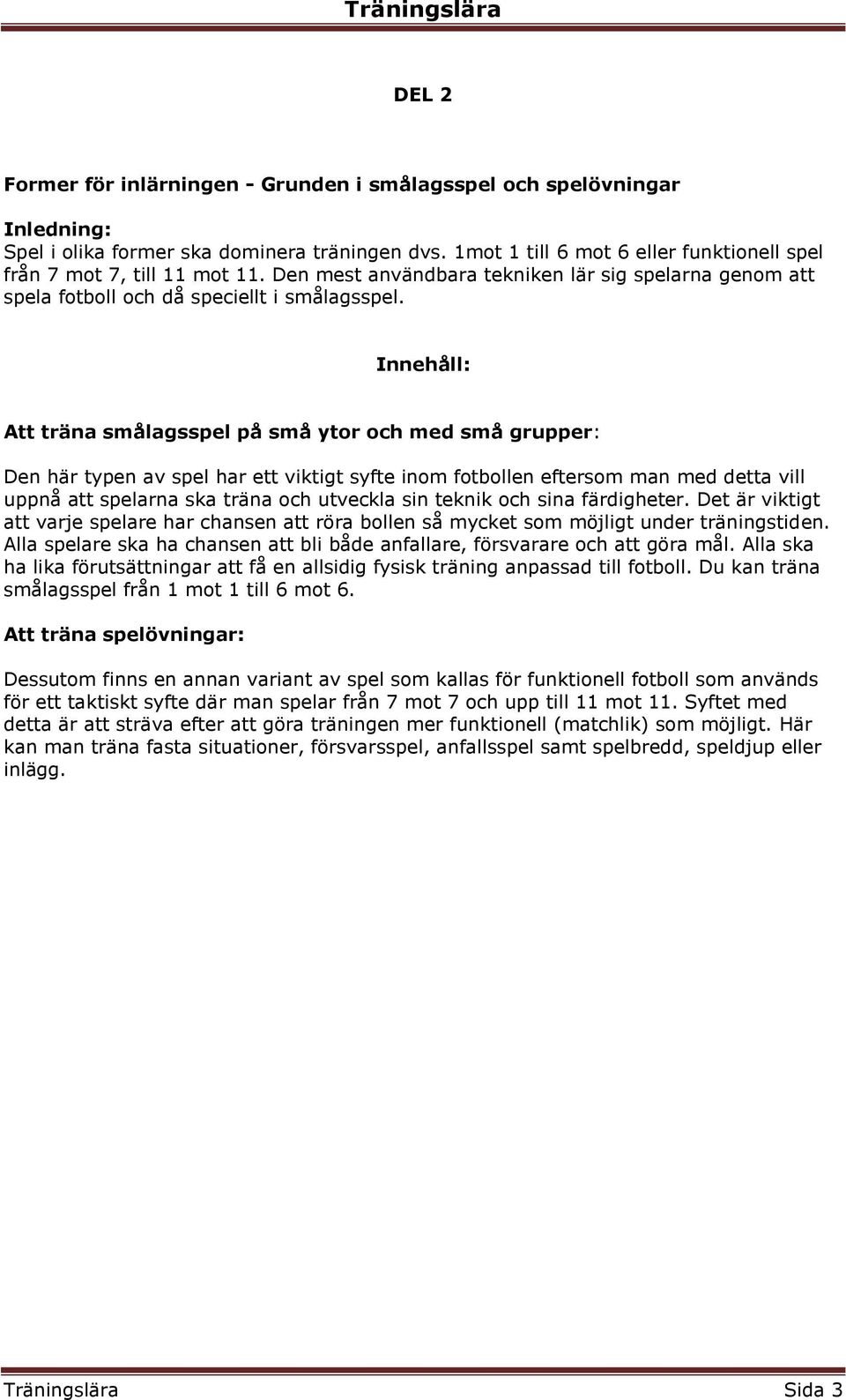 Att träna smålagsspel på små ytor och med små grupper: Den här typen av spel har ett viktigt syfte inom fotbollen eftersom man med detta vill uppnå att spelarna ska träna och utveckla sin teknik och