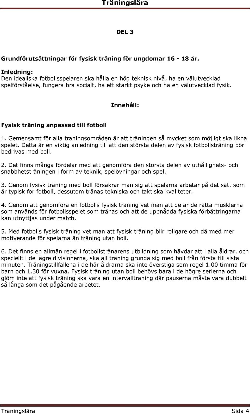 Fysisk träning anpassad till fotboll 1. Gemensamt för alla träningsområden är att träningen så mycket som möjligt ska likna spelet.