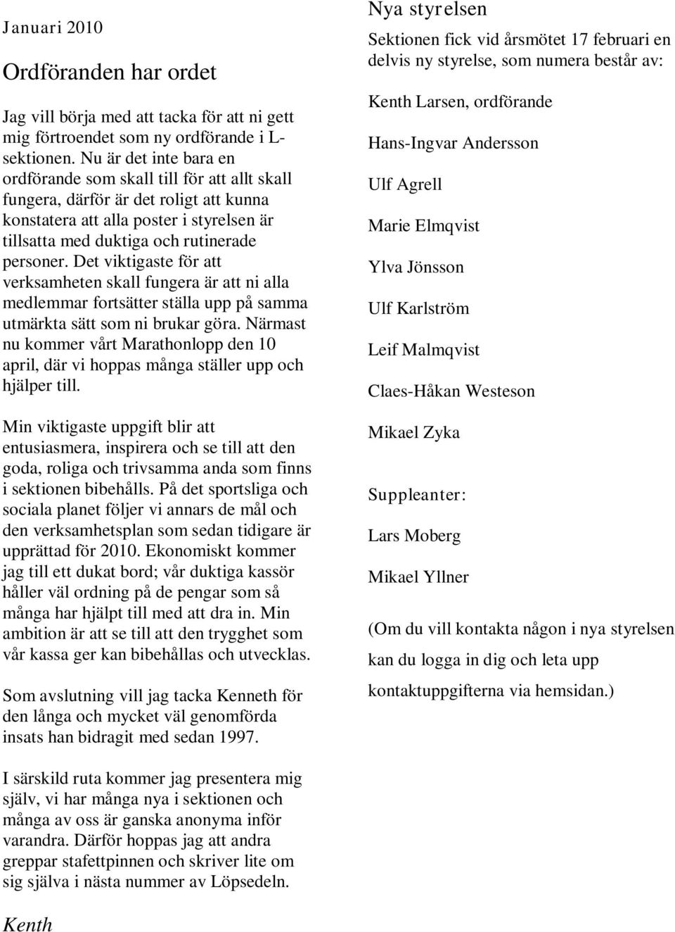 Det viktigaste för att verksamheten skall fungera är att ni alla medlemmar fortsätter ställa upp på samma utmärkta sätt som ni brukar göra.