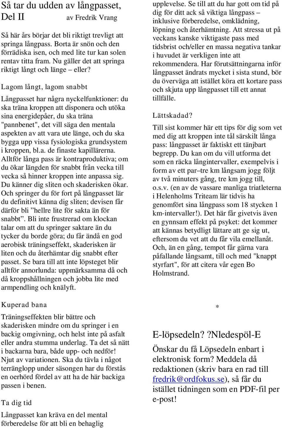 Lagom långt, lagom snabbt Långpasset har några nyckelfunktioner: du ska träna kroppen att disponera och utöka sina energidepåer, du ska träna "pannbenet", det vill säga den mentala aspekten av att