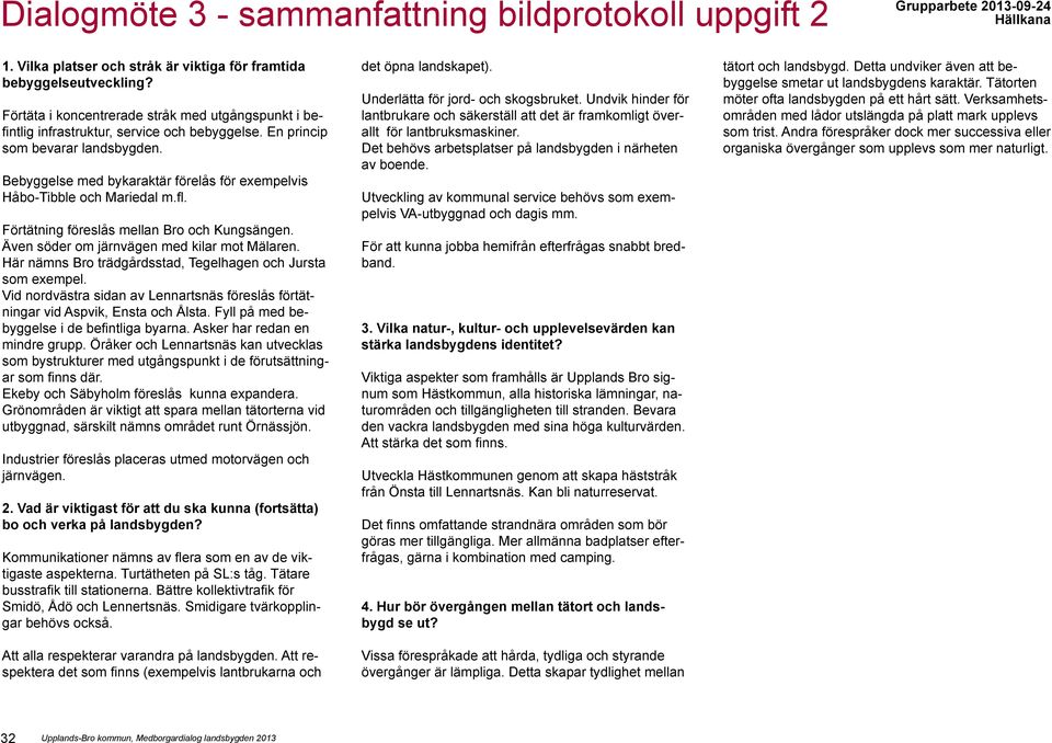 Bebyggelse med bykaraktär förelås för exempelvis Håbo-Tibble och Mariedal m.fl. Förtätning föreslås mellan Bro och Kungsängen. Även söder om järnvägen med kilar mot Mälaren.