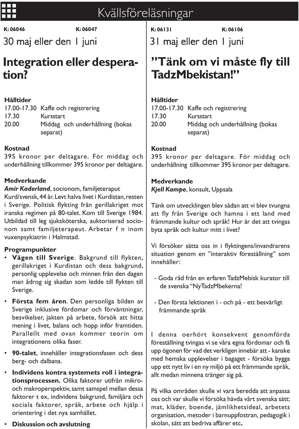 Medverkande Amir Kaderland, socionom, familjeteraput Kurd/svensk, 44 år. Levt halva livet i Kurdistan, resten i Sverige. Politisk flykting från gerillakriget mot iranska regimen på 80-talet.