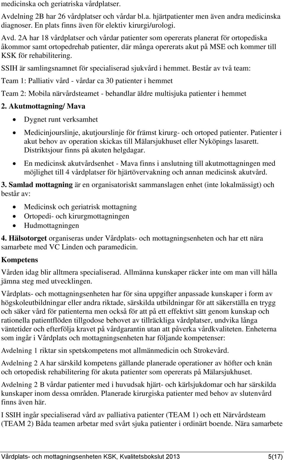 2A har 18 vårdplatser och vårdar patienter som opererats planerat för ortopediska åkommor samt ortopedrehab patienter, där många opererats akut på MSE och kommer till KSK för rehabilitering.