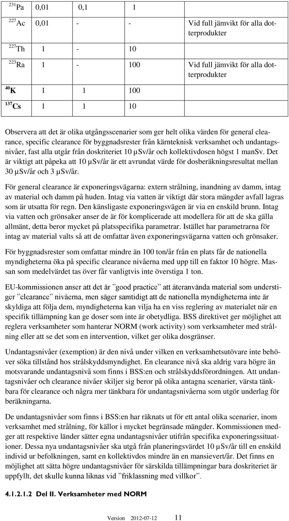 och kollektivdosen högst 1 mansv. Det är viktigt att påpeka att 10 µsv/år är ett avrundat värde för dosberäkningsresultat mellan 30 µsv/år och 3 µsv/år.