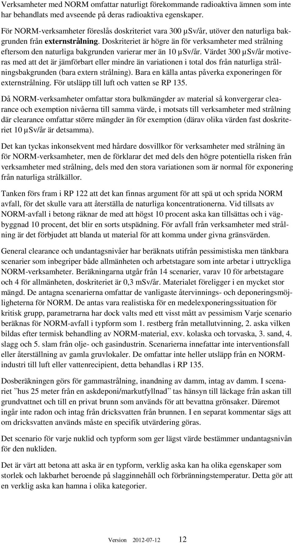 Doskriteriet är högre än för verksamheter med strålning eftersom den naturliga bakgrunden varierar mer än 10 µsv/år.