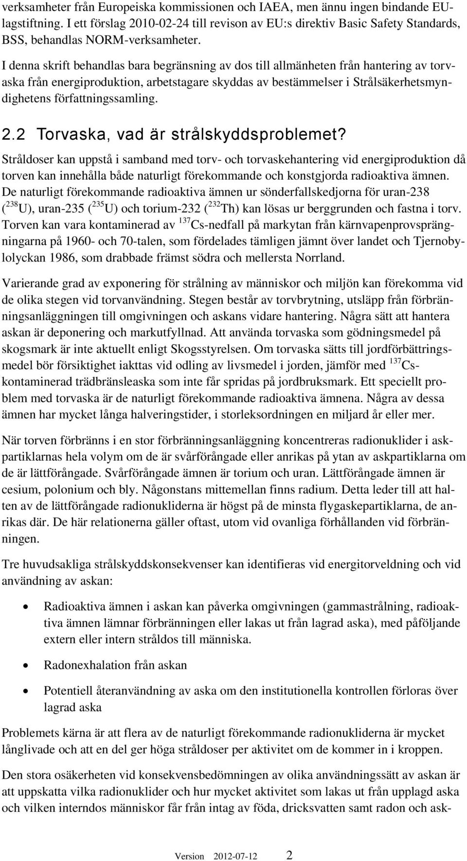 I denna skrift behandlas bara begränsning av dos till allmänheten från hantering av torvaska från energiproduktion, arbetstagare skyddas av bestämmelser i Strålsäkerhetsmyndighetens