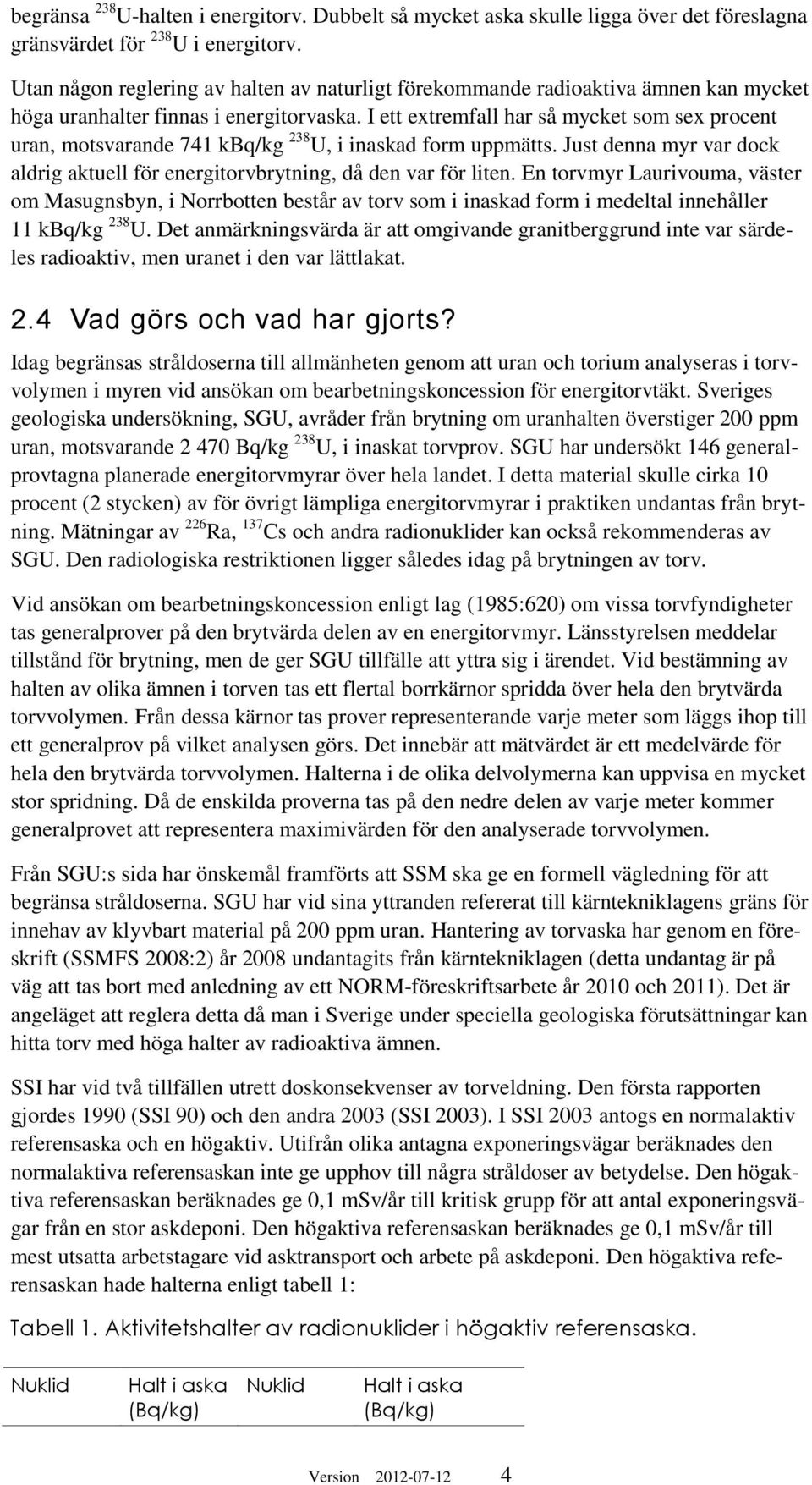 I ett extremfall har så mycket som sex procent uran, motsvarande 741 kbq/kg 238 U, i inaskad form uppmätts. Just denna myr var dock aldrig aktuell för energitorvbrytning, då den var för liten.