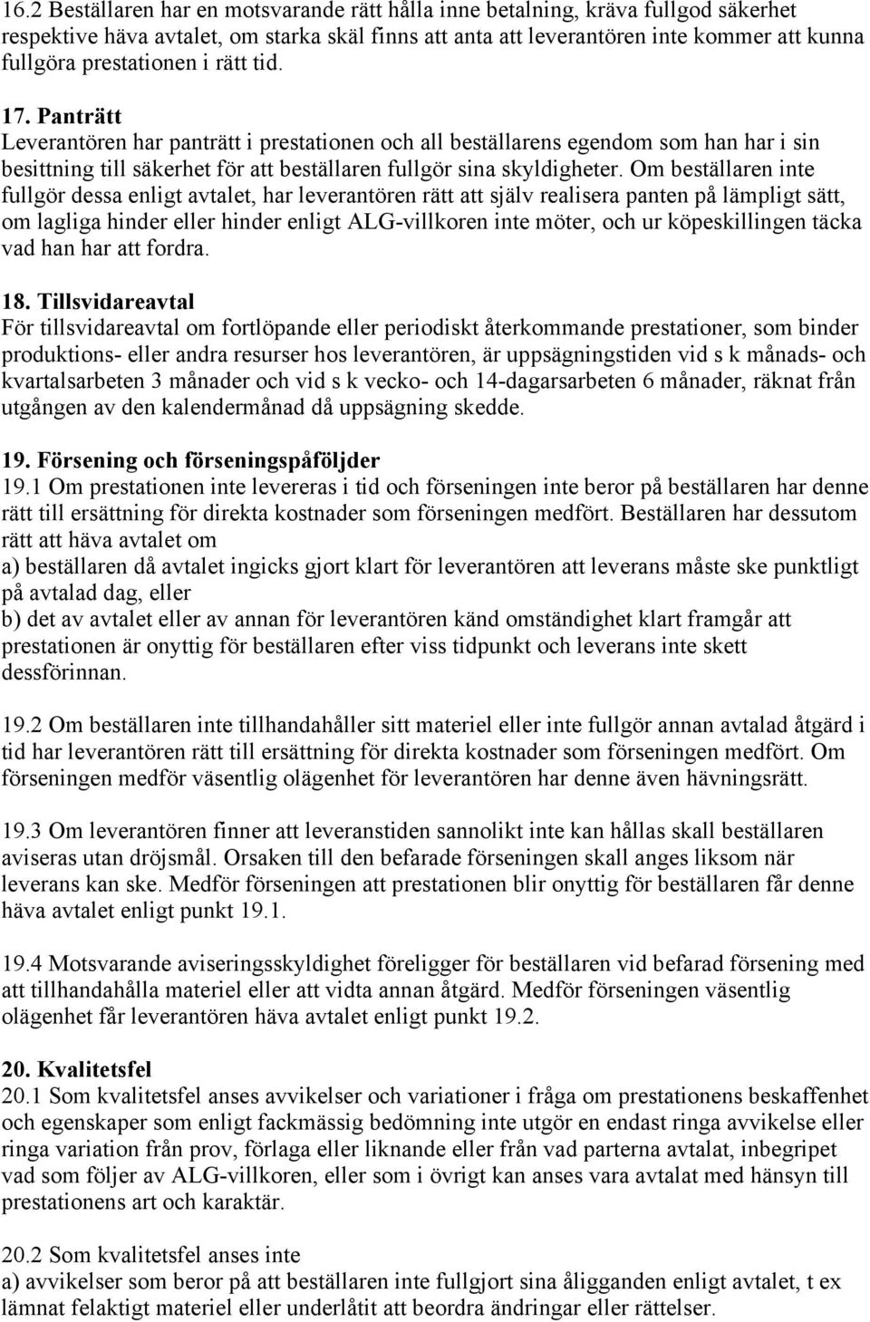 Om beställaren inte fullgör dessa enligt avtalet, har leverantören rätt att själv realisera panten på lämpligt sätt, om lagliga hinder eller hinder enligt ALG-villkoren inte möter, och ur