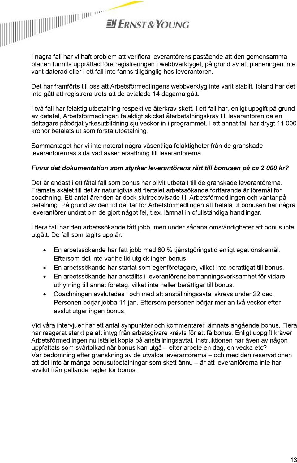 Ibland har det inte gått att registrera trots att de avtalade 14 dagarna gått. I två fall har felaktig utbetalning respektive återkrav skett.