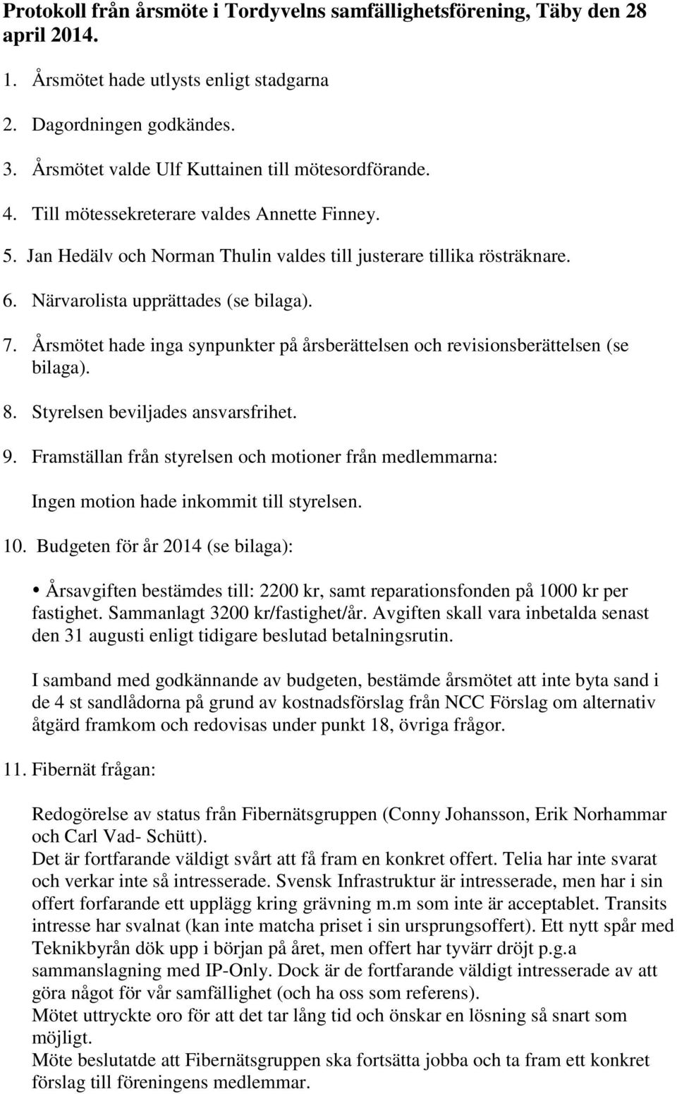 Närvarolista upprättades (se bilaga). 7. Årsmötet hade inga synpunkter på årsberättelsen och revisionsberättelsen (se bilaga). 8. Styrelsen beviljades ansvarsfrihet. 9.