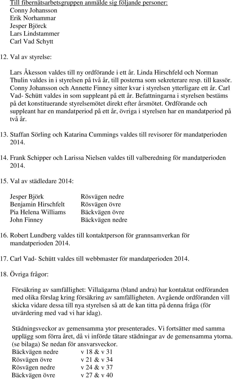 Conny Johansson och Annette Finney sitter kvar i styrelsen ytterligare ett år. Carl Vad- Schütt valdes in som suppleant på ett år.