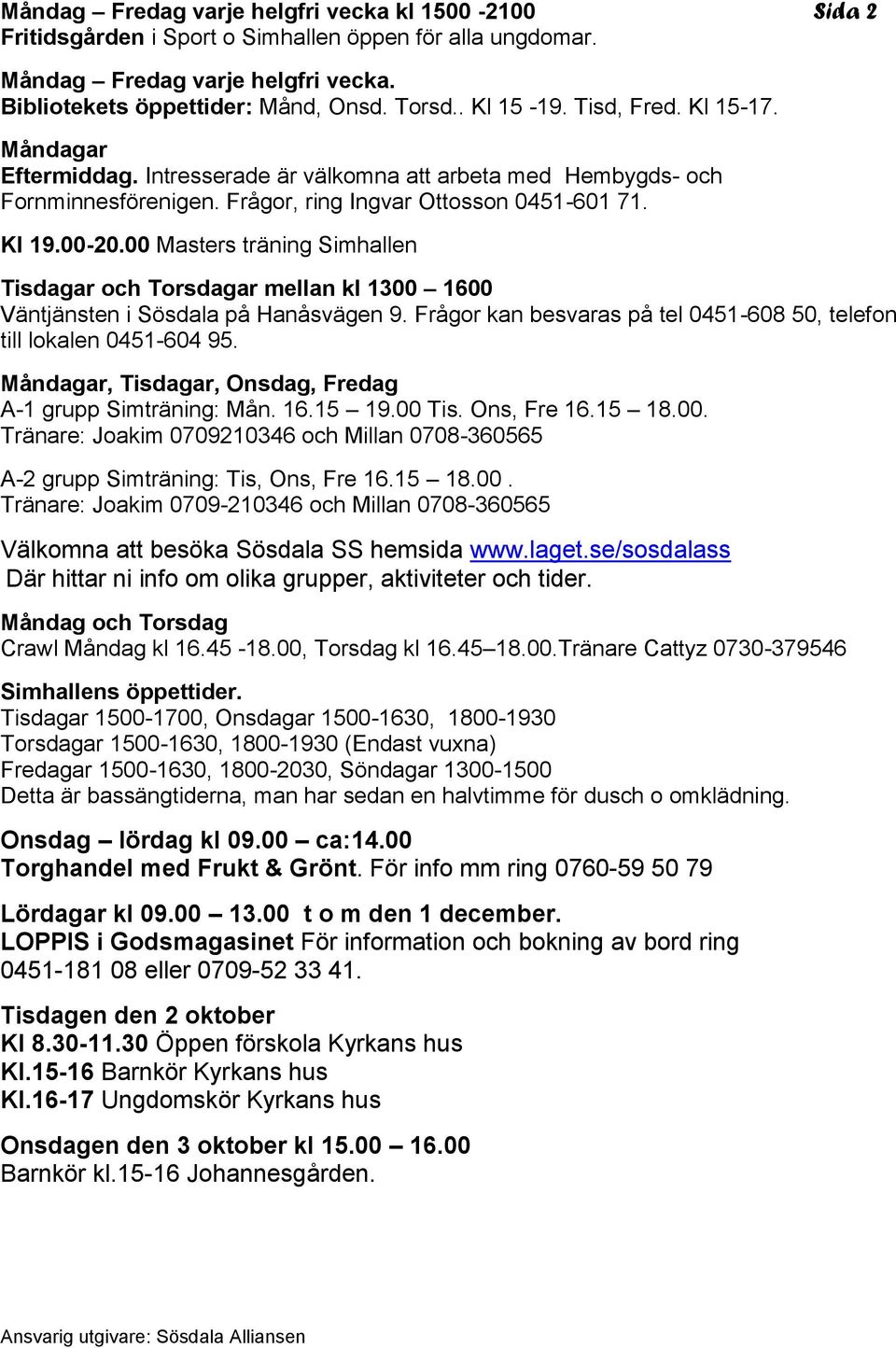 00 Masters träning Simhallen Tisdagar och Torsdagar mellan kl 1300 1600 Väntjänsten i Sösdala på Hanåsvägen 9. Frågor kan besvaras på tel 0451-608 50, telefon till lokalen 0451-604 95.