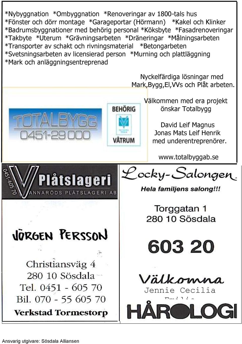 *Betongarbeten *Svetsningsarbeten av licensierad person *Murning och plattläggning *Mark och anläggningsentreprenad Nyckelfärdiga lösningar med