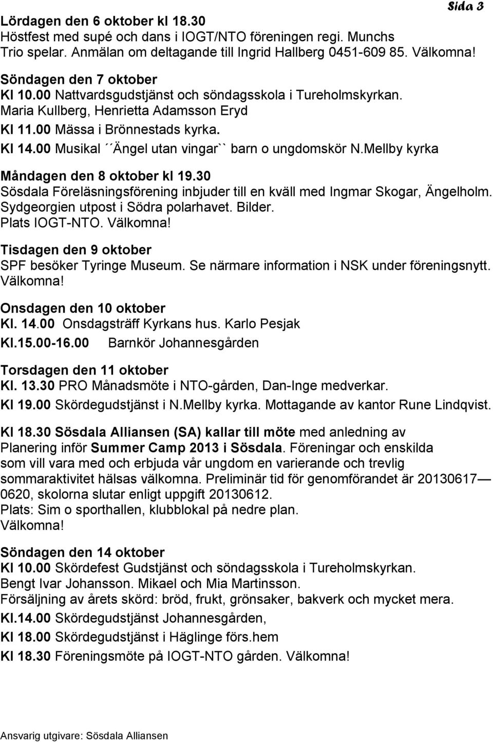 00 Musikal Ängel utan vingar`` barn o ungdomskör N.Mellby kyrka Måndagen den 8 oktober kl 19.30 Sösdala Föreläsningsförening inbjuder till en kväll med Ingmar Skogar, Ängelholm.