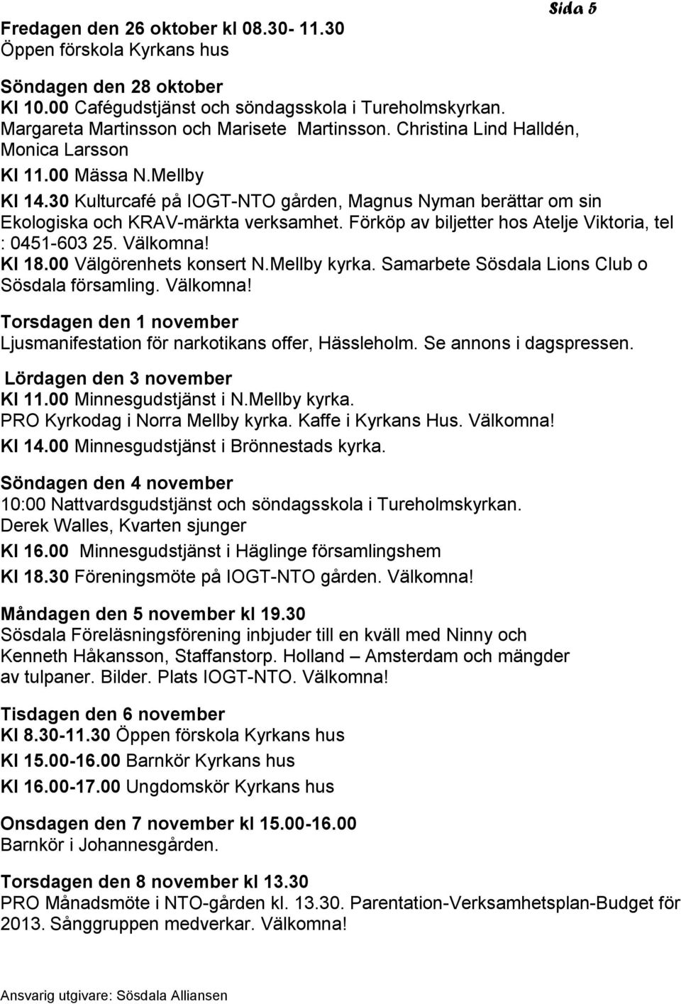 30 Kulturcafé på IOGT-NTO gården, Magnus Nyman berättar om sin Ekologiska och KRAV-märkta verksamhet. Förköp av biljetter hos Atelje Viktoria, tel : 0451-603 25. Välkomna! Kl 18.