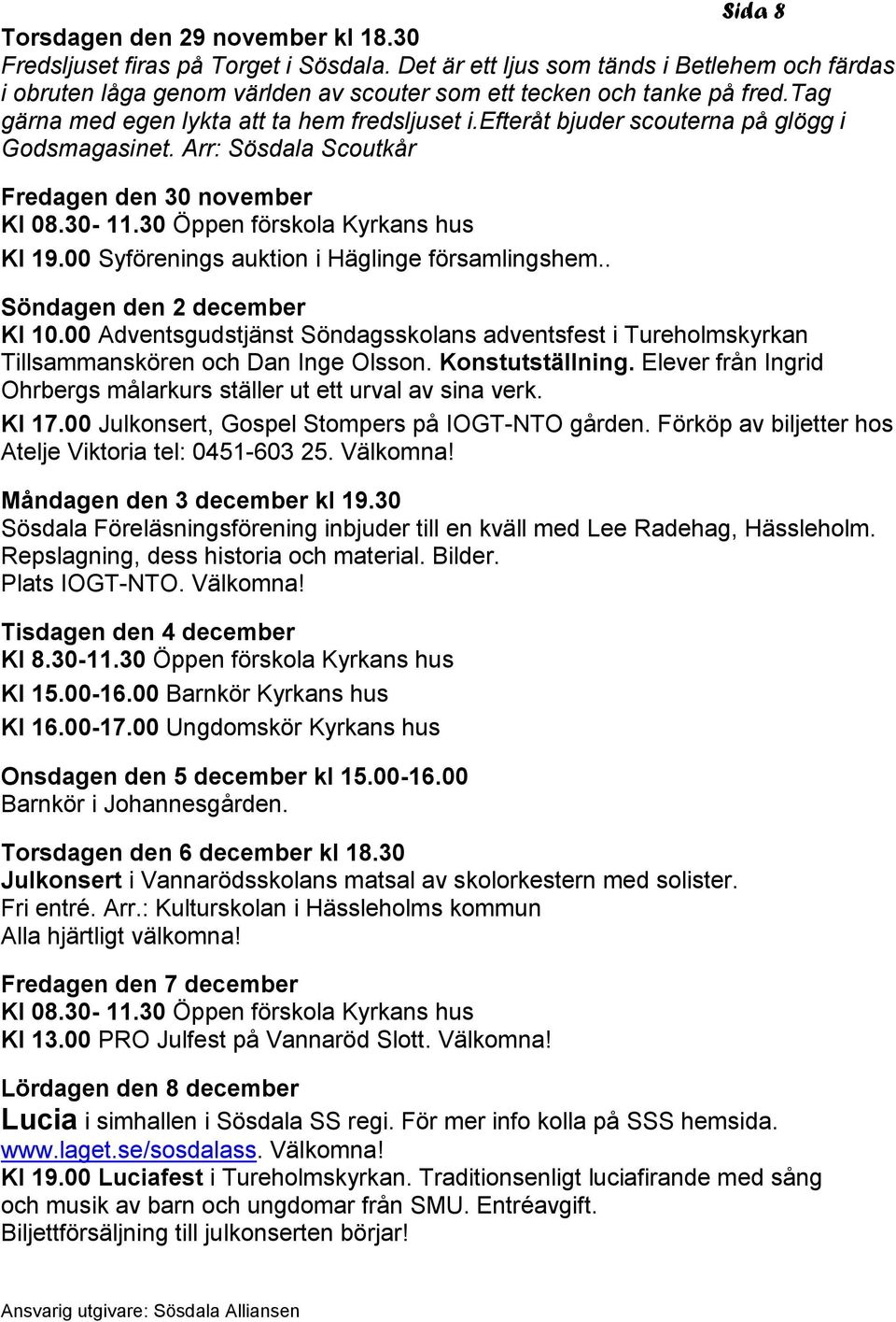 efteråt bjuder scouterna på glögg i Godsmagasinet. Arr: Sösdala Scoutkår Fredagen den 30 november Kl 08.30-11.30 Öppen förskola Kyrkans hus Kl 19.00 Syförenings auktion i Häglinge församlingshem.