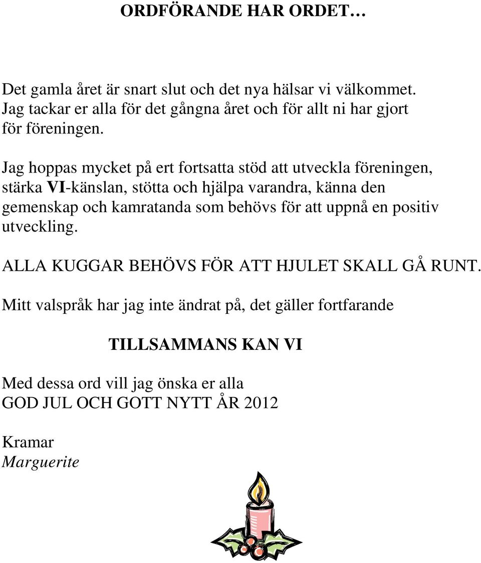 Jag hoppas mycket på ert fortsatta stöd att utveckla föreningen, stärka VI-känslan, stötta och hjälpa varandra, känna den gemenskap och