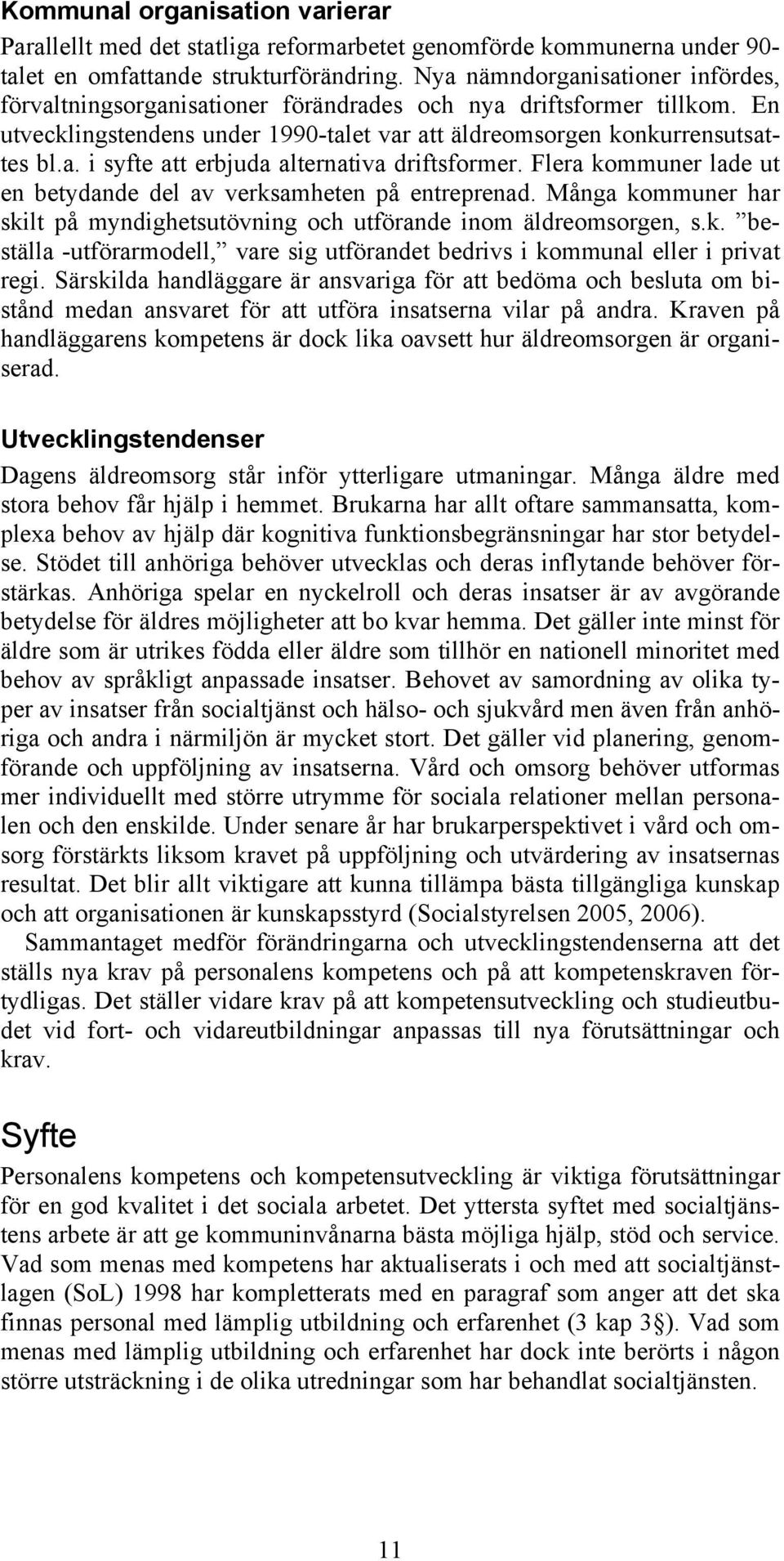 Flera kommuner lade ut en betydande del av verksamheten på entreprenad. Många kommuner har skilt på myndighetsutövning och utförande inom äldreomsorgen, s.k. beställa -utförarmodell, vare sig utförandet bedrivs i kommunal eller i privat regi.