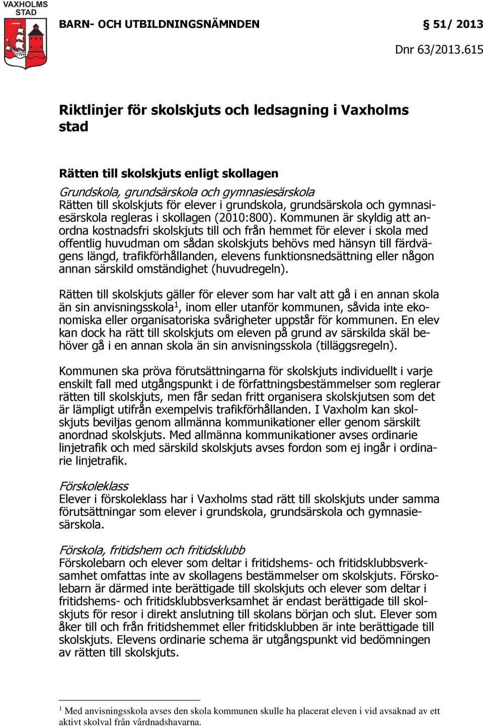 Kommunen är skyldig att anordna kostnadsfri skolskjuts till och från hemmet för elever i skola med offentlig huvudman om sådan skolskjuts behövs med hänsyn till färdvägens längd, trafikförhållanden,