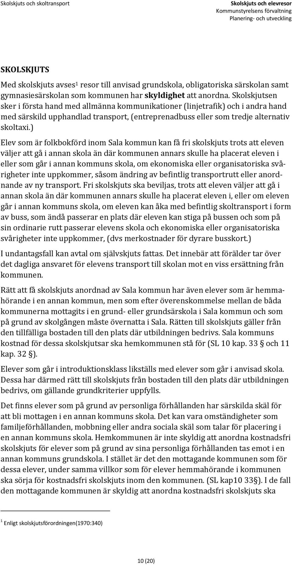 ) Elev som är folkbokförd inom Sala kommun kan få fri skolskjuts trots att eleven väljer att gå i annan skola än där kommunen annars skulle ha placerat eleven i eller som går i annan kommuns skola,