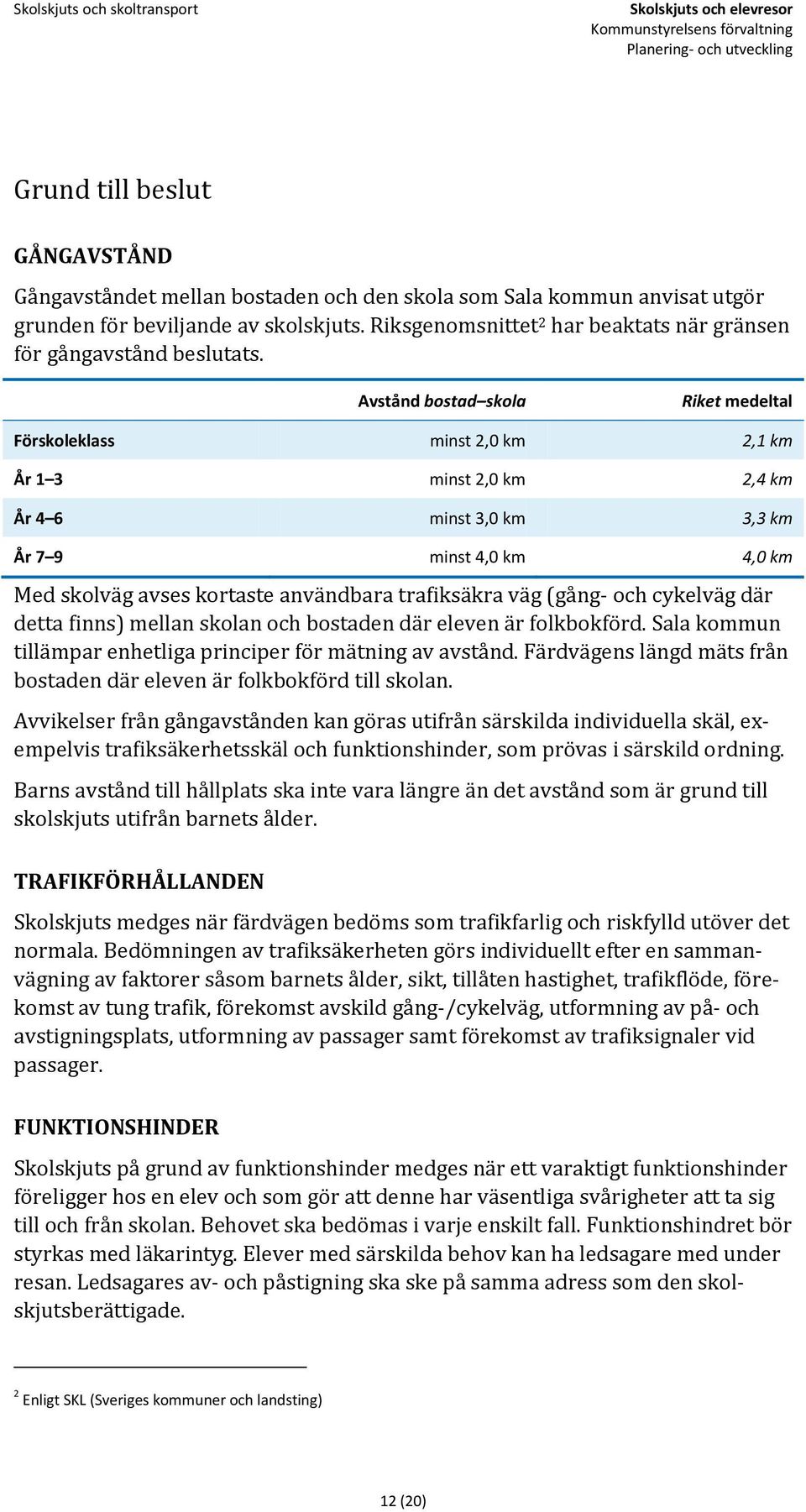 Avstånd bostad skola Riket medeltal Förskoleklass minst 2,0 km 2,1 km År 1 3 minst 2,0 km 2,4 km År 4 6 minst 3,0 km 3,3 km År 7 9 minst 4,0 km 4,0 km Med skolväg avses kortaste användbara