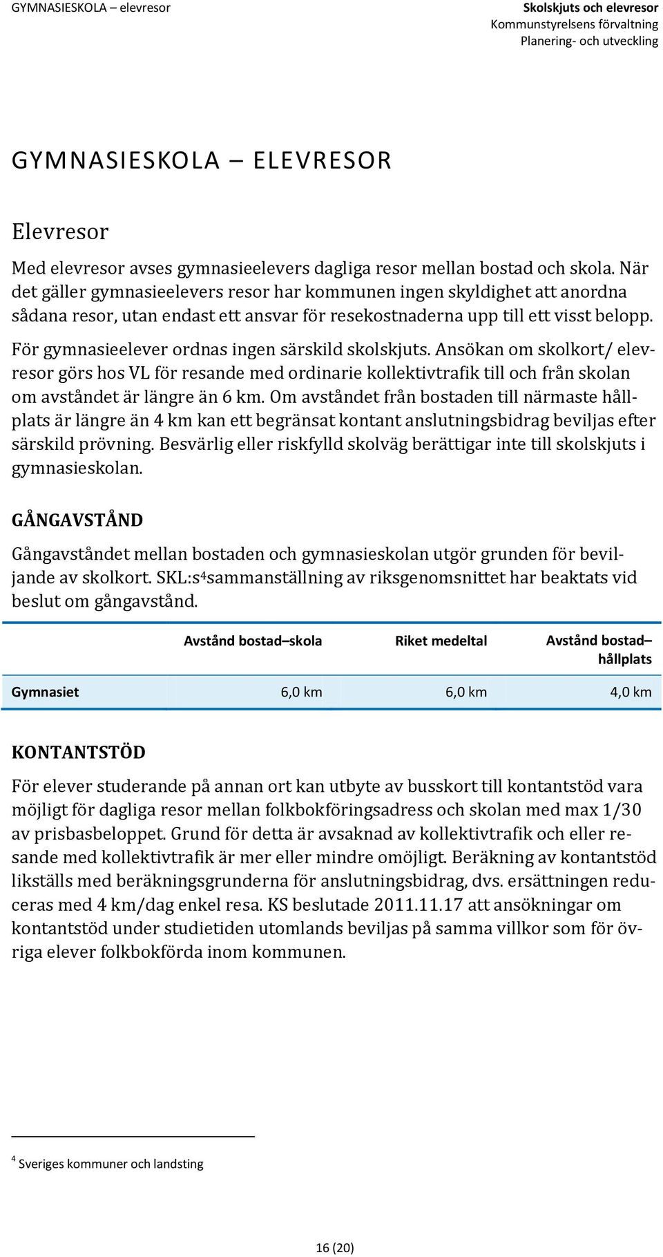 För gymnasieelever ordnas ingen särskild skolskjuts. Ansökan om skolkort/ elevresor görs hos VL för resande med ordinarie kollektivtrafik till och från skolan om avståndet är längre än 6 km.