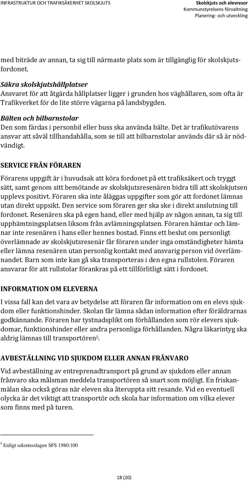 Bälten och bilbarnstolar Den som färdas i personbil eller buss ska använda bälte. Det är trafikutövarens ansvar att såväl tillhandahålla, som se till att bilbarnstolar används där så är nödvändigt.