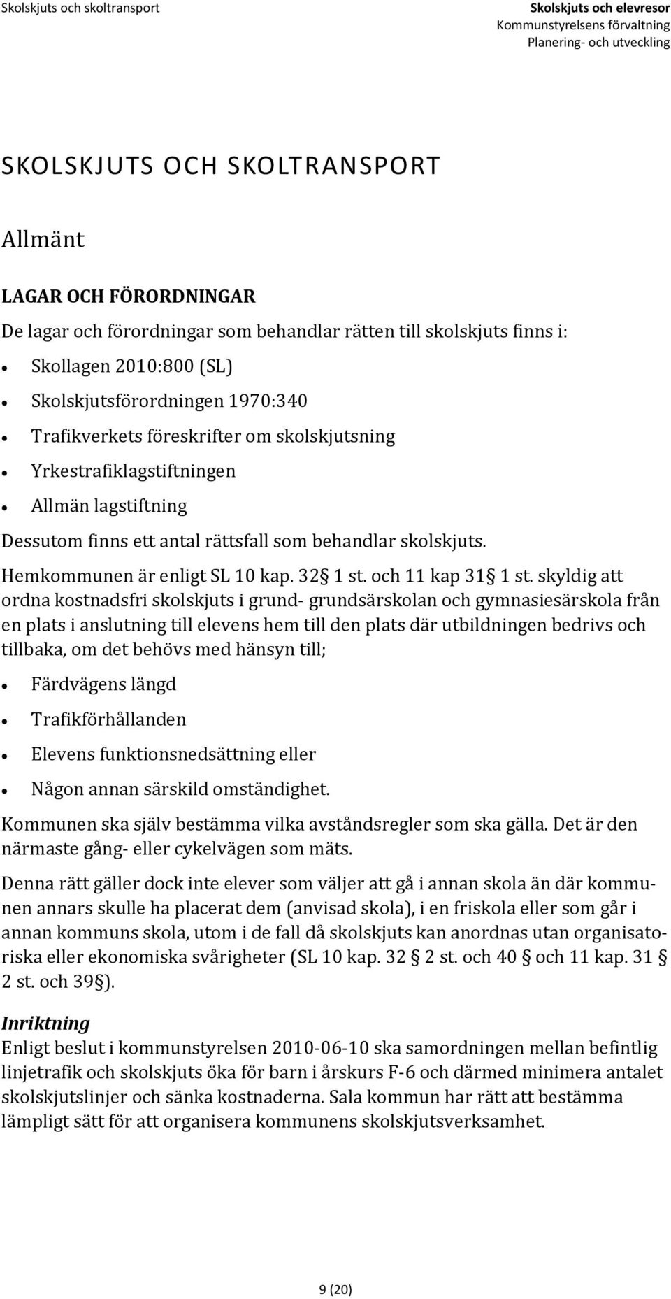 Hemkommunen är enligt SL 10 kap. 32 1 st. och 11 kap 31 1 st.