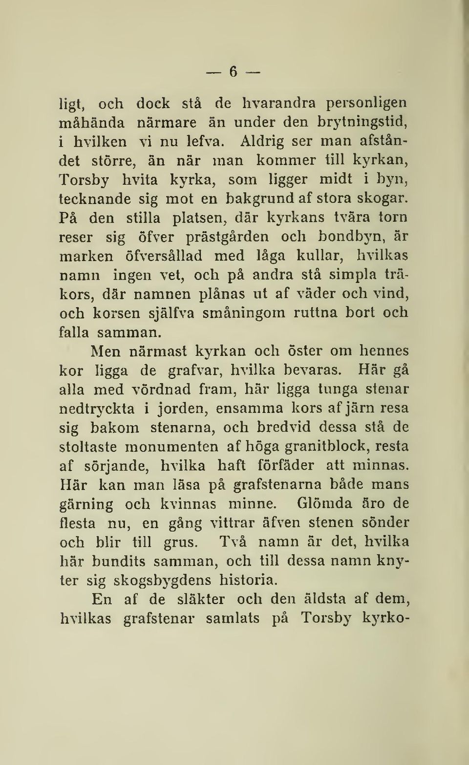 På den stilla platsen, där kyrkans tvära torn reser sig öfver prästgården och bondbyn, är marken öfversållad med låga kullar, hvilkas namn ingen vet, och på andra stå simpla träkors, där namnen