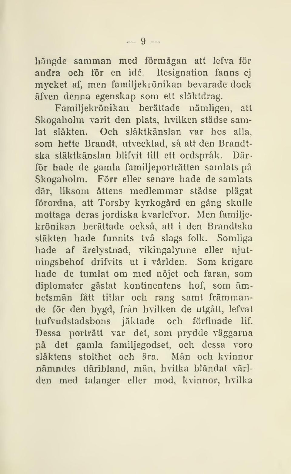 Och släktkänslan var hos alla, som hette Brandt, utvecklad, så att den Brandtska släktkänslan blifvit till ett ordspråk. Därför hade de gamla familjeporträtten samlats på Skogaholm.