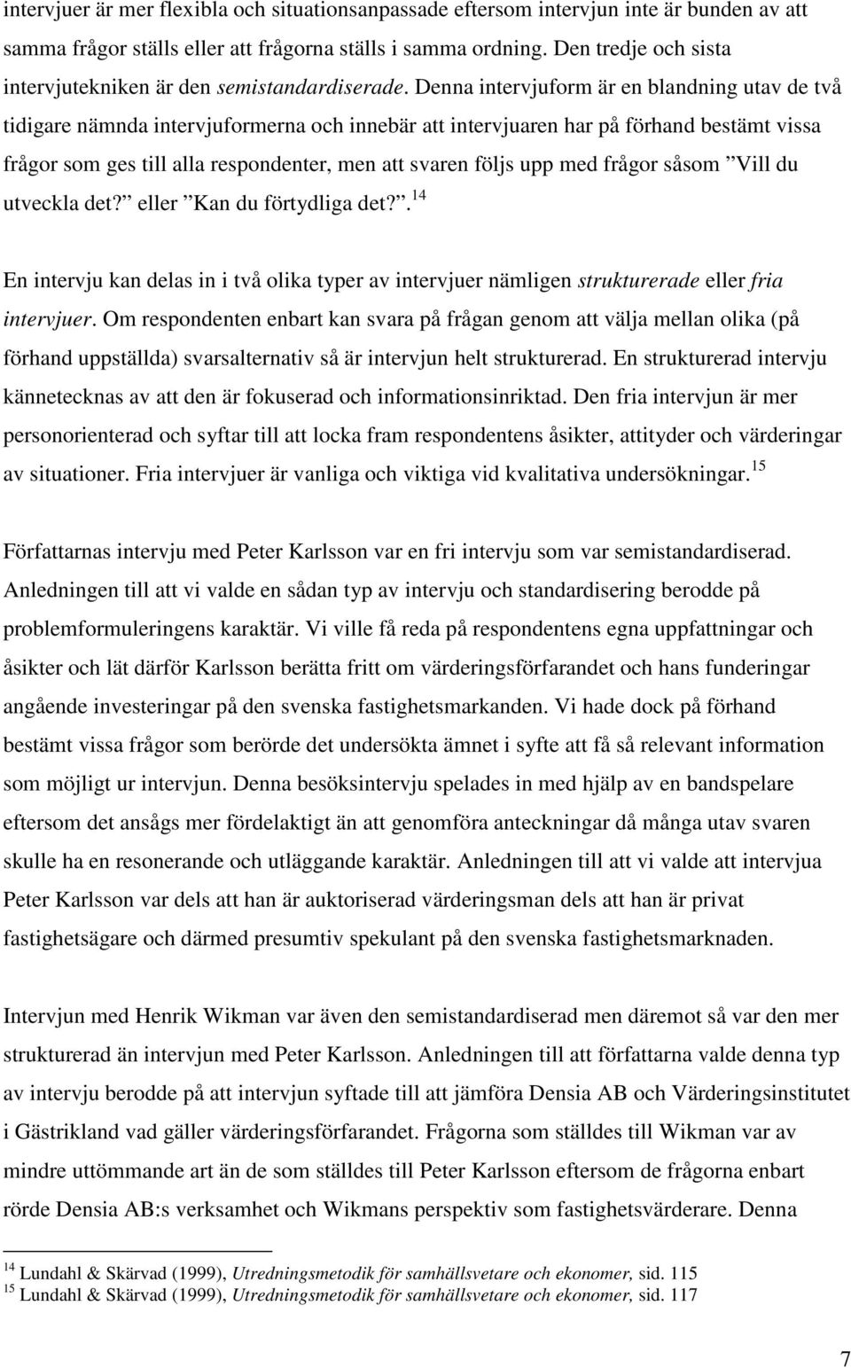 Denna intervjuform är en blandning utav de två tidigare nämnda intervjuformerna och innebär att intervjuaren har på förhand bestämt vissa frågor som ges till alla respondenter, men att svaren följs