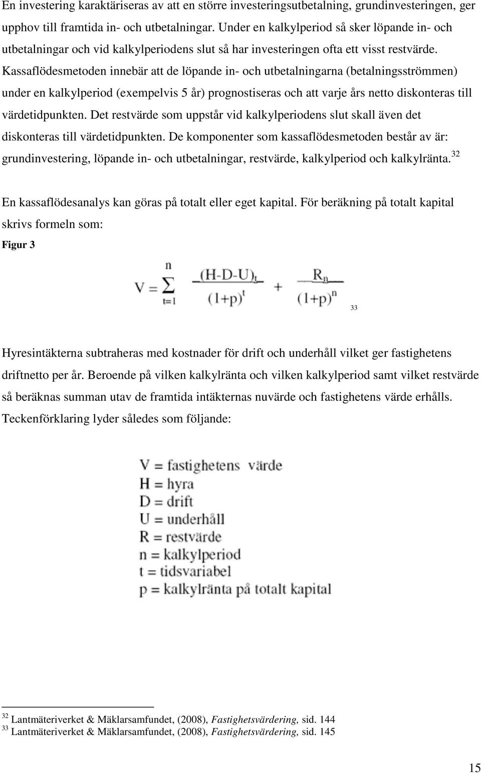 Kassaflödesmetoden innebär att de löpande in- och utbetalningarna (betalningsströmmen) under en kalkylperiod (exempelvis 5 år) prognostiseras och att varje års netto diskonteras till värdetidpunkten.