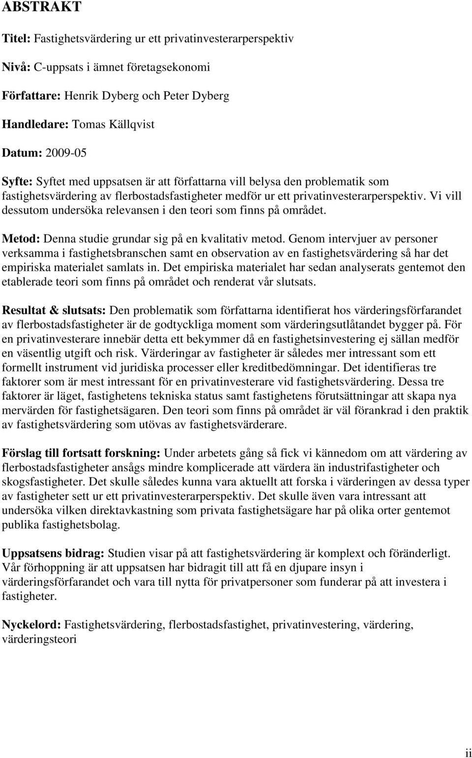 Vi vill dessutom undersöka relevansen i den teori som finns på området. Metod: Denna studie grundar sig på en kvalitativ metod.