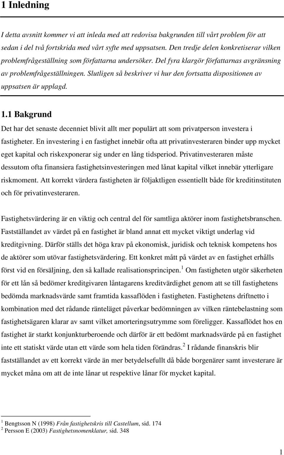 Slutligen så beskriver vi hur den fortsatta dispositionen av uppsatsen är upplagd. 1.1 Bakgrund Det har det senaste decenniet blivit allt mer populärt att som privatperson investera i fastigheter.