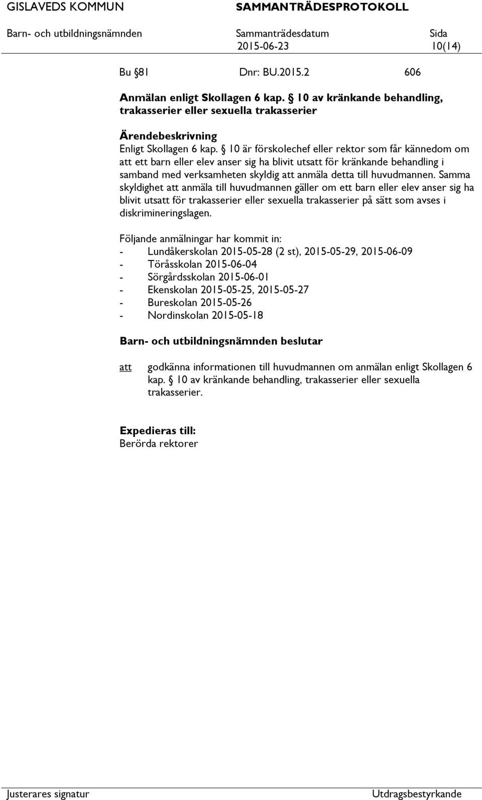 Samma skyldighet anmäla till huvudmannen gäller om ett barn eller elev anser sig ha blivit uts för trakasserier eller sexuella trakasserier på sätt som avses i diskrimineringslagen.