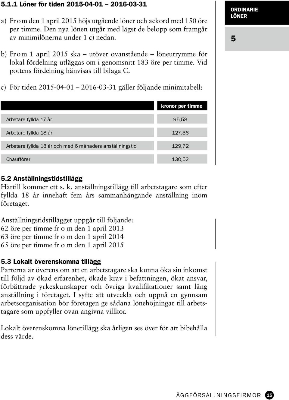 ordinarie LÖNER 5 b) Fr om 1 april 2015 ska utöver ovanstående löneutrymme för lokal fördelning utläggas om i genomsnitt 183 öre per timme. Vid pottens fördelning hänvisas till bilaga C.