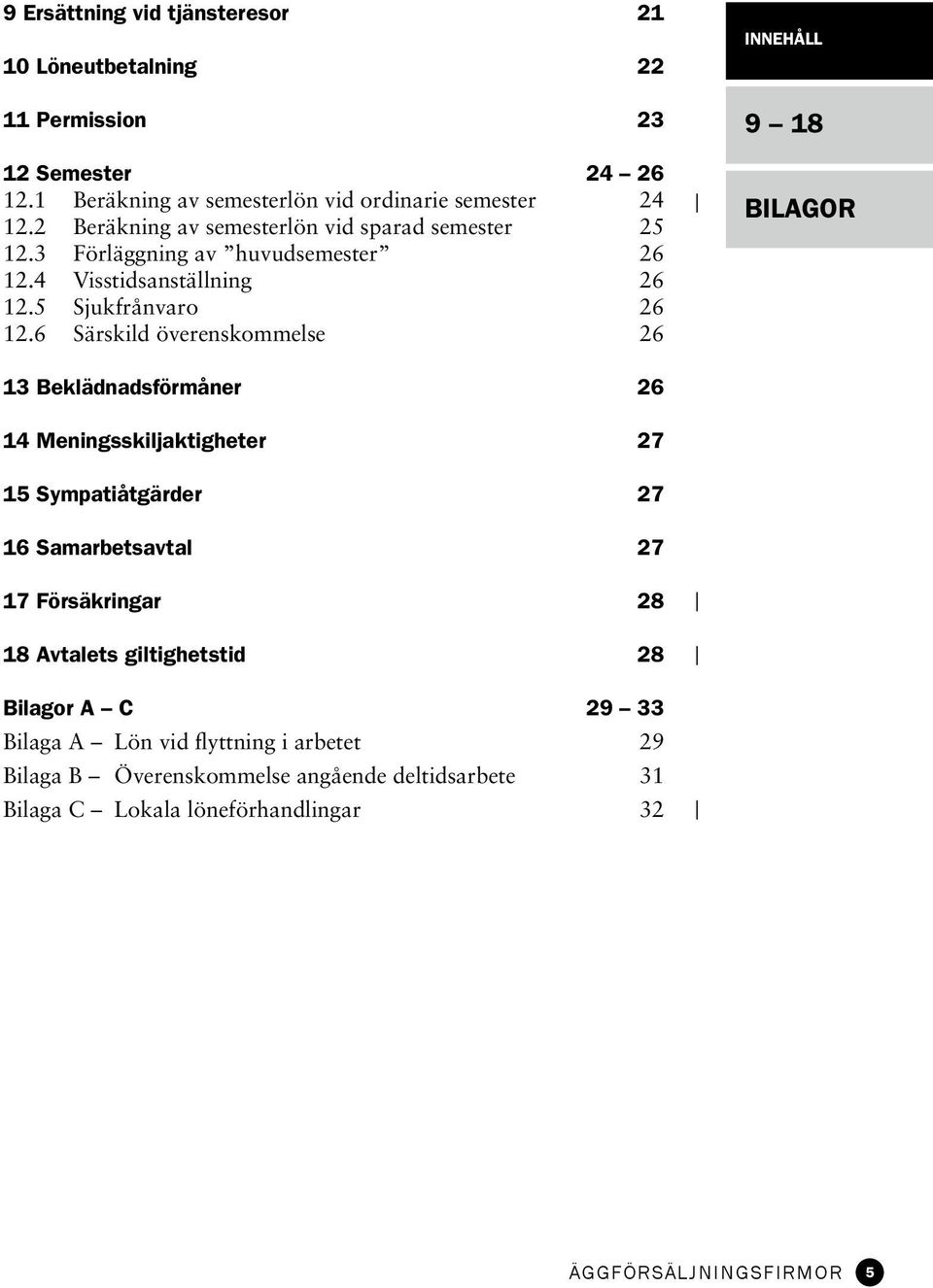 6 Särskild överenskommelse 26 INNEHÅLL 9 18 BILAGOR 13 Beklädnadsförmåner 26 14 Meningsskiljaktigheter 27 15 Sympatiåtgärder 27 16 Samarbetsavtal 27 17