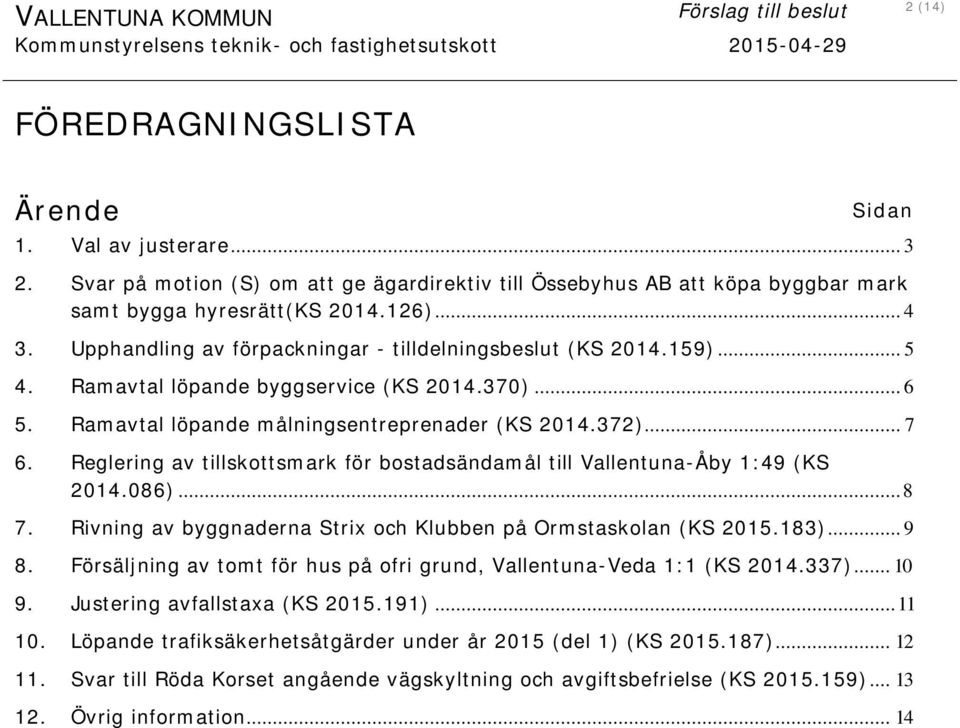 Reglering av tillskottsmark för bostadsändamål till Vallentuna-Åby 1:49 (KS 2014.086)... 8 7. Rivning av byggnaderna Strix och Klubben på Ormstaskolan (KS 2015.183)... 9 8.